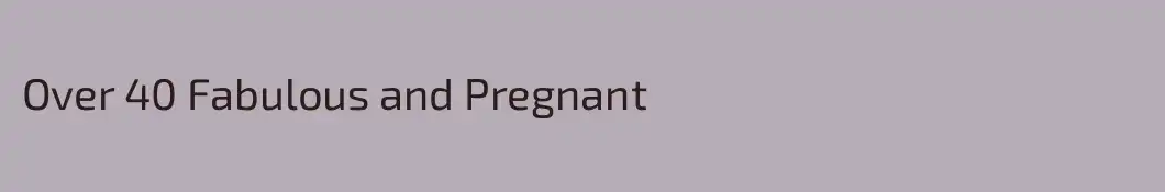 Over 40 Fabulous and Pregnant